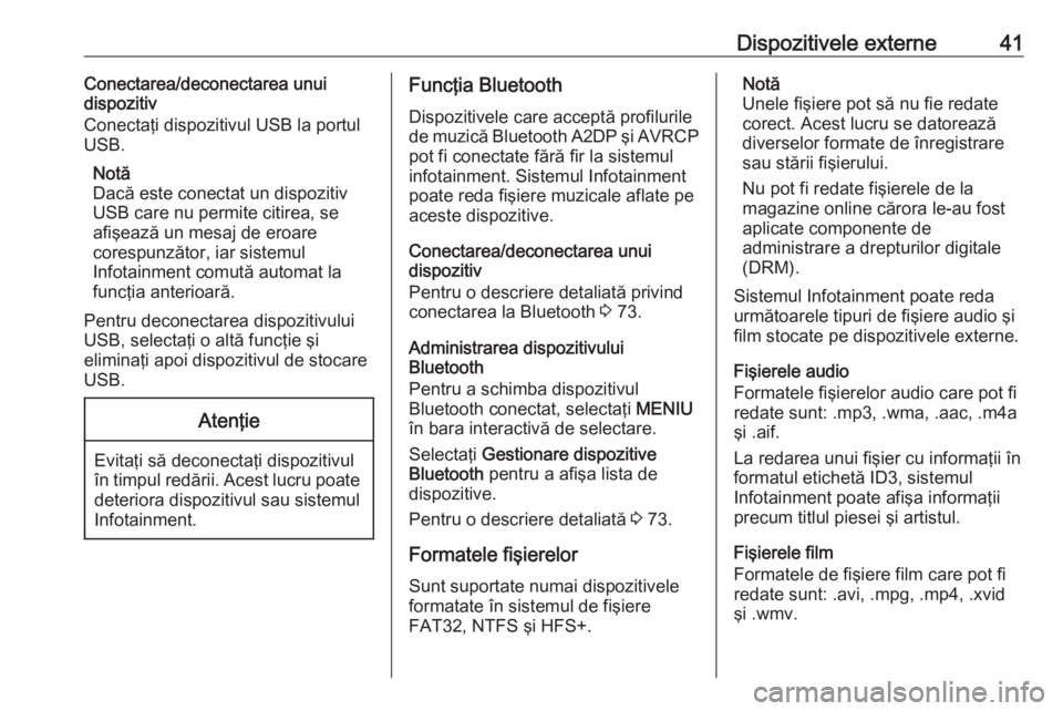 OPEL INSIGNIA 2017  Manual pentru sistemul Infotainment (in Romanian) Dispozitivele externe41Conectarea/deconectarea unui
dispozitiv
Conectaţi dispozitivul USB la portul
USB.
Notă
Dacă este conectat un dispozitiv
USB care nu permite citirea, se
afişează un mesaj de