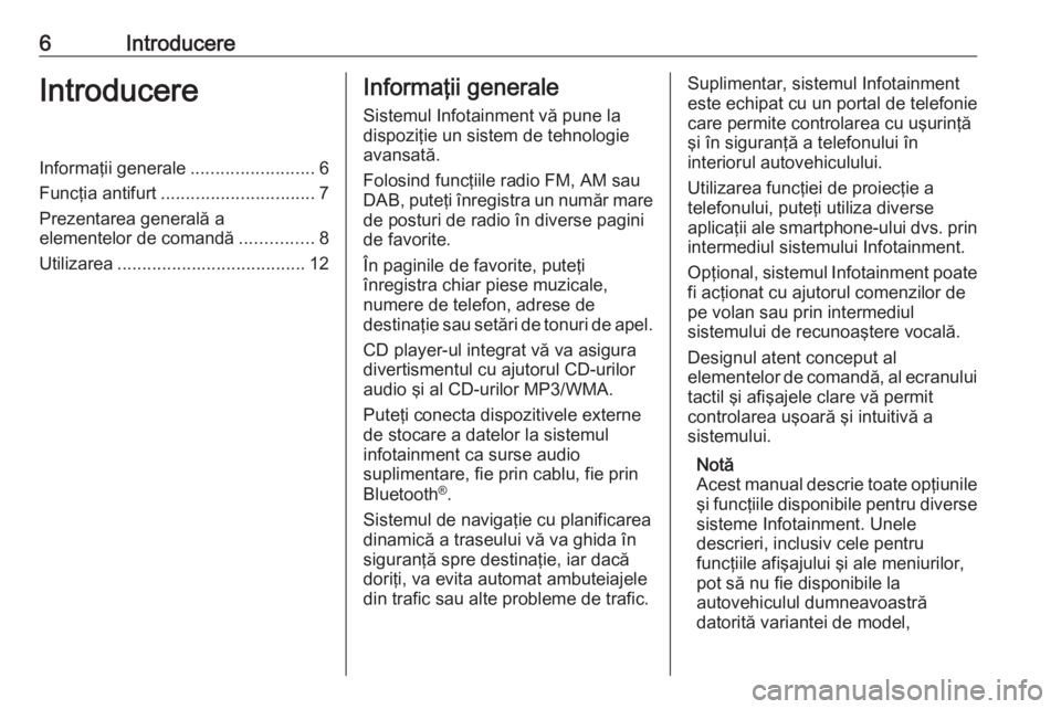 OPEL INSIGNIA 2017  Manual pentru sistemul Infotainment (in Romanian) 6IntroducereIntroducereInformaţii generale.........................6
Funcţia antifurt ............................... 7
Prezentarea generală a
elementelor de comandă ...............8
Utilizarea ..