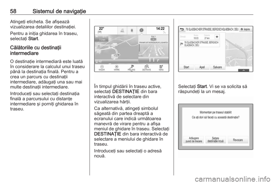 OPEL INSIGNIA 2017 Manual pentru sistemul Infotainment (in Romanian) 58Sistemul de navigaţieAtingeţi eticheta. Se afişează
vizualizarea detaliilor destinaţiei.
Pentru a iniţia ghidarea în traseu,selectaţi Start.
Călătoriile cu destinaţii
intermediare
O dest OPEL INSIGNIA 2017 Manual pentru sistemul Infotainment (in Romanian) 58Sistemul de navigaţieAtingeţi eticheta. Se afişează
vizualizarea detaliilor destinaţiei.
Pentru a iniţia ghidarea în traseu,selectaţi Start.
Călătoriile cu destinaţii
intermediare
O dest