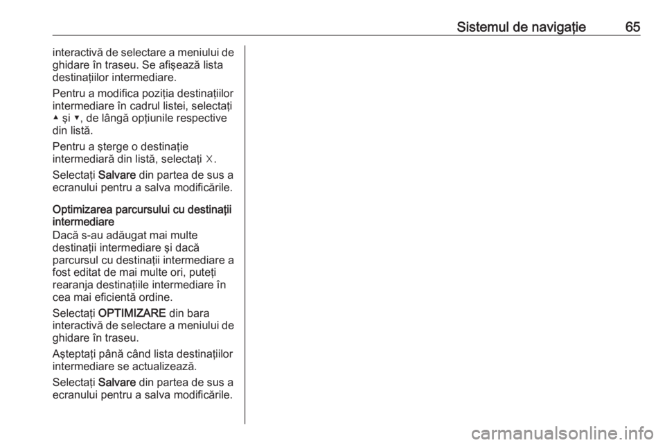 OPEL INSIGNIA 2017 Manual pentru sistemul Infotainment (in Romanian) Sistemul de navigaţie65interactivă de selectare a meniului de
ghidare în traseu. Se afişează lista
destinaţiilor intermediare.
Pentru a modifica poziţia destinaţiilor
intermediare în cadrul l OPEL INSIGNIA 2017 Manual pentru sistemul Infotainment (in Romanian) Sistemul de navigaţie65interactivă de selectare a meniului de
ghidare în traseu. Se afişează lista
destinaţiilor intermediare.
Pentru a modifica poziţia destinaţiilor
intermediare în cadrul l