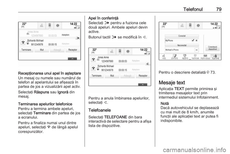 OPEL INSIGNIA 2017 Manual pentru sistemul Infotainment (in Romanian) Telefonul79
Recepţionarea unui apel în aşteptare
Un mesaj cu numele sau numărul de
telefon al apelantului se afişează în
partea de jos a vizualizării apel activ.
Selectaţi Răspuns sau Ignor OPEL INSIGNIA 2017 Manual pentru sistemul Infotainment (in Romanian) Telefonul79
Recepţionarea unui apel în aşteptare
Un mesaj cu numele sau numărul de
telefon al apelantului se afişează în
partea de jos a vizualizării apel activ.
Selectaţi Răspuns sau Ignor