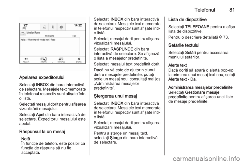OPEL INSIGNIA 2017 Manual pentru sistemul Infotainment (in Romanian) Telefonul81
Apelarea expeditoruluiSelectaţi INBOX din bara interactivă
de selectare. Mesajele text memorate
în telefonul respectiv sunt afişate într- o listă.
Selectaţi mesajul dorit pentru af OPEL INSIGNIA 2017 Manual pentru sistemul Infotainment (in Romanian) Telefonul81
Apelarea expeditoruluiSelectaţi INBOX din bara interactivă
de selectare. Mesajele text memorate
în telefonul respectiv sunt afişate într- o listă.
Selectaţi mesajul dorit pentru af