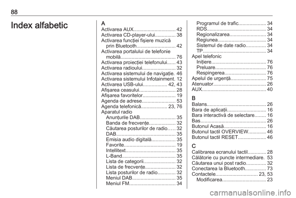 OPEL INSIGNIA 2017 Manual pentru sistemul Infotainment (in Romanian) 88Index alfabeticAActivarea AUX .............................. 42
Activarea CD-player-ului............... 38
Activarea funcţiei fişiere muzică prin Bluetooth ............................ 42
Activar OPEL INSIGNIA 2017 Manual pentru sistemul Infotainment (in Romanian) 88Index alfabeticAActivarea AUX .............................. 42
Activarea CD-player-ului............... 38
Activarea funcţiei fişiere muzică prin Bluetooth ............................ 42
Activar