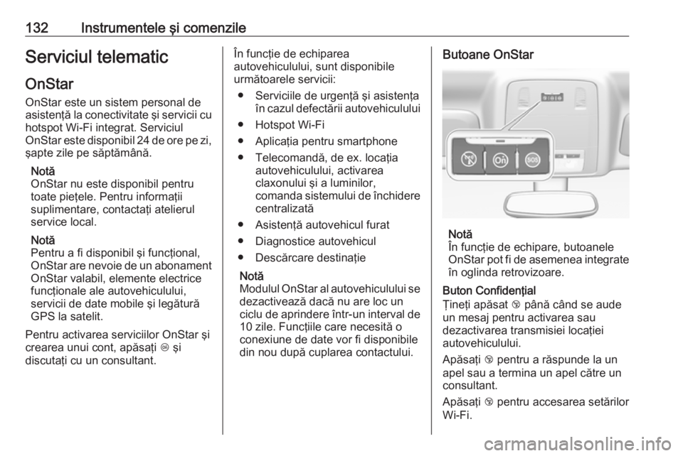 OPEL INSIGNIA 2017 Manual de utilizare (in Romanian) 132Instrumentele şi comenzileServiciul telematicOnStar
OnStar este un sistem personal de
asistenţă la conectivitate şi servicii cu
hotspot Wi-Fi integrat. Serviciul
OnStar este disponibil 24 de or OPEL INSIGNIA 2017 Manual de utilizare (in Romanian) 132Instrumentele şi comenzileServiciul telematicOnStar
OnStar este un sistem personal de
asistenţă la conectivitate şi servicii cu
hotspot Wi-Fi integrat. Serviciul
OnStar este disponibil 24 de or