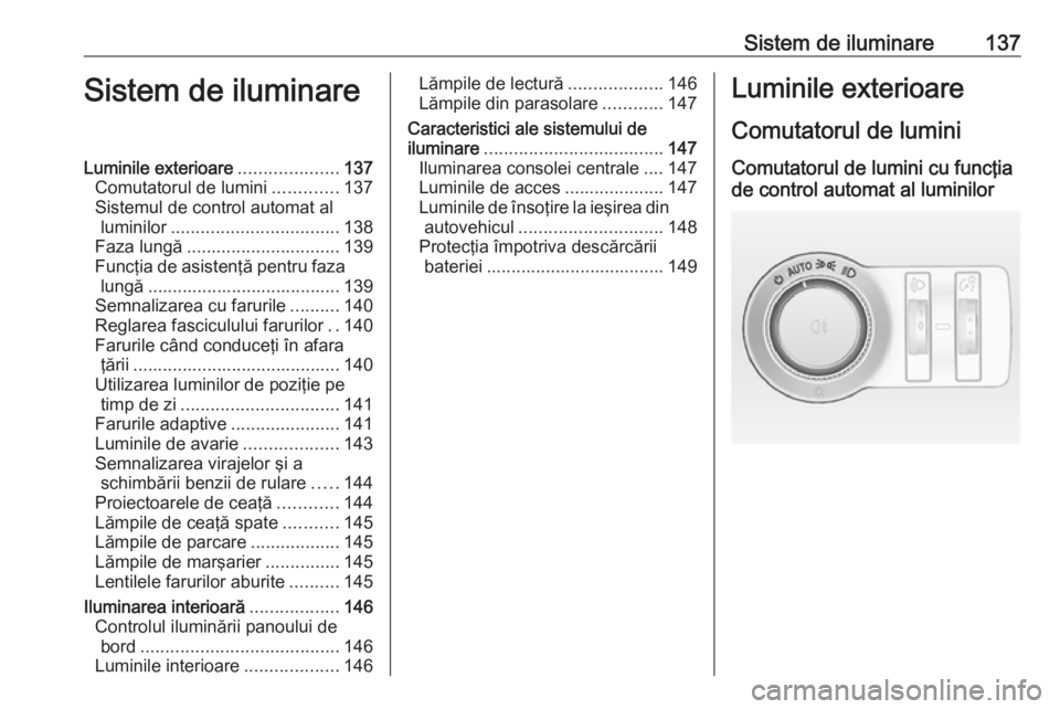 OPEL INSIGNIA 2017  Manual de utilizare (in Romanian) Sistem de iluminare137Sistem de iluminareLuminile exterioare....................137
Comutatorul de lumini .............137
Sistemul de control automat al luminilor .................................. 1