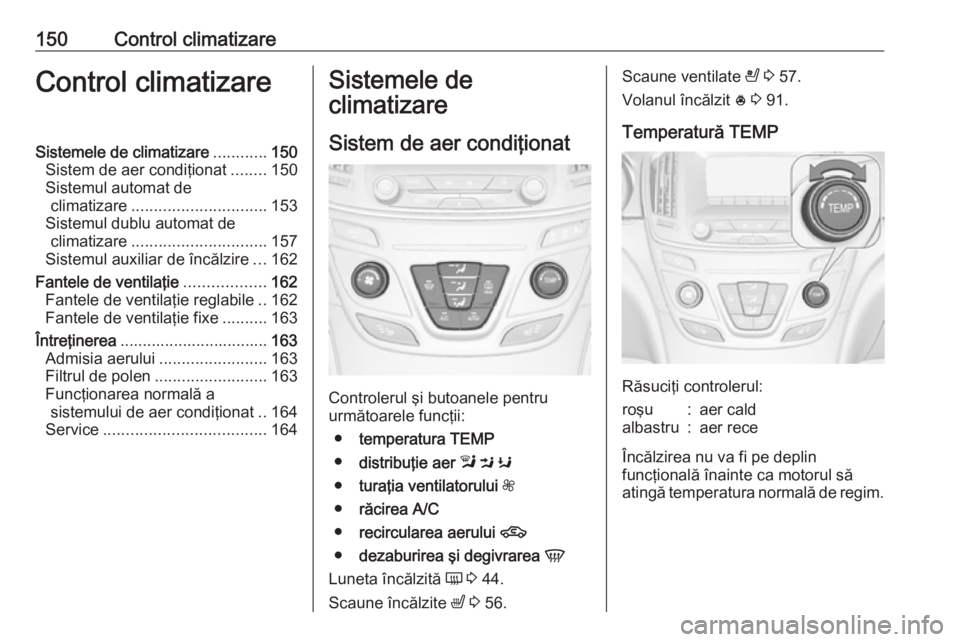 OPEL INSIGNIA 2017  Manual de utilizare (in Romanian) 150Control climatizareControl climatizareSistemele de climatizare............150
Sistem de aer condiţionat ........150
Sistemul automat de climatizare .............................. 153
Sistemul dubl