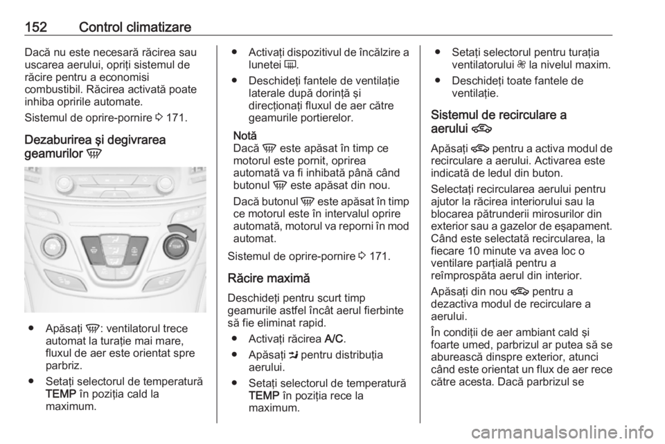 OPEL INSIGNIA 2017  Manual de utilizare (in Romanian) 152Control climatizareDacă nu este necesară răcirea sau
uscarea aerului, opriţi sistemul de
răcire pentru a economisi
combustibil. Răcirea activată poate
inhiba opririle automate.
Sistemul de o
