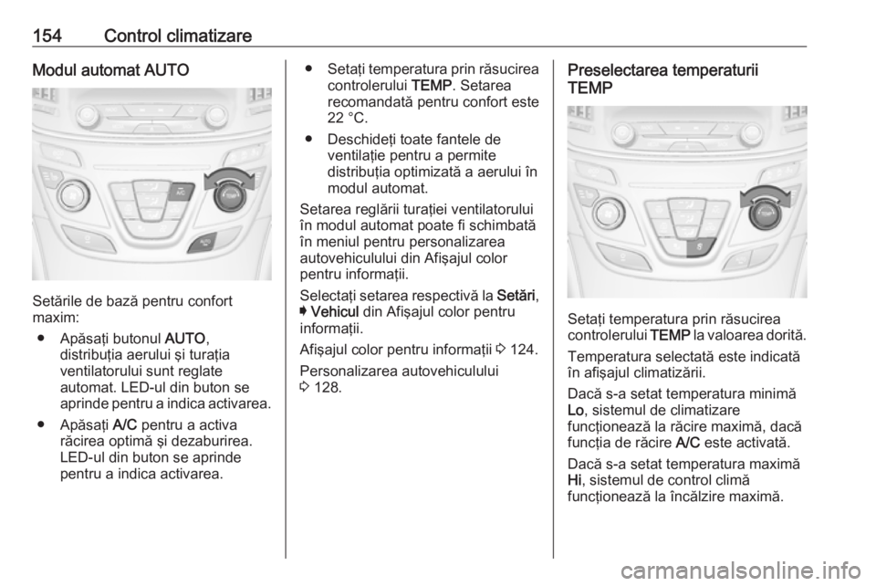 OPEL INSIGNIA 2017  Manual de utilizare (in Romanian) 154Control climatizareModul automat AUTO
Setările de bază pentru confort
maxim:
● Apăsaţi butonul  AUTO,
distribuţia aerului şi turaţia
ventilatorului sunt reglate
automat. LED-ul din buton s