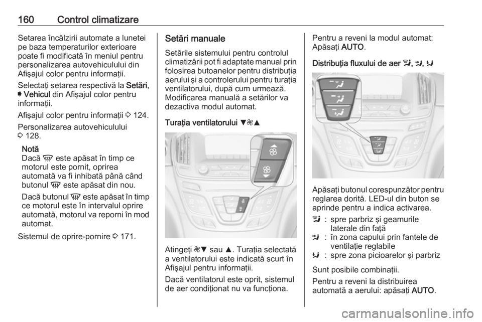 OPEL INSIGNIA 2017  Manual de utilizare (in Romanian) 160Control climatizareSetarea încălzirii automate a lunetei
pe baza temperaturilor exterioare
poate fi modificată în meniul pentru
personalizarea autovehiculului din
Afişajul color pentru informa
