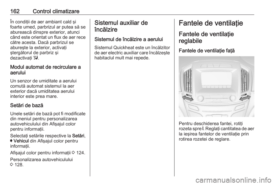 OPEL INSIGNIA 2017  Manual de utilizare (in Romanian) 162Control climatizareÎn condiţii de aer ambiant cald şi
foarte umed, parbrizul ar putea să se
aburească dinspre exterior, atunci
când este orientat un flux de aer rece către acesta. Dacă parb