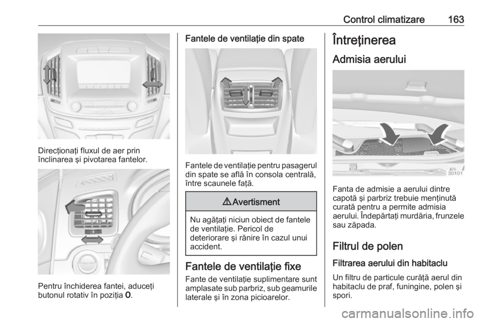 OPEL INSIGNIA 2017  Manual de utilizare (in Romanian) Control climatizare163
Direcţionaţi fluxul de aer prin
înclinarea şi pivotarea fantelor.
Pentru închiderea fantei, aduceţi
butonul rotativ în poziţia  7.
Fantele de ventilaţie din spate
Fante
