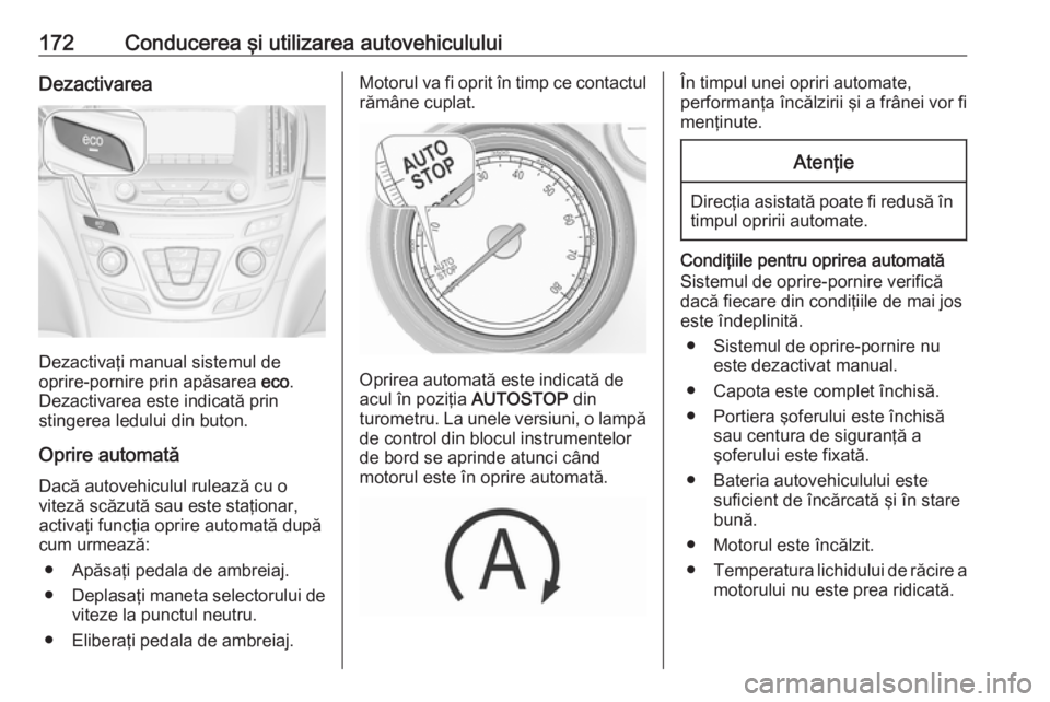 OPEL INSIGNIA 2017  Manual de utilizare (in Romanian) 172Conducerea şi utilizarea autovehicululuiDezactivarea
Dezactivaţi manual sistemul de
oprire-pornire prin apăsarea  eco.
Dezactivarea este indicată prin
stingerea ledului din buton.
Oprire automa