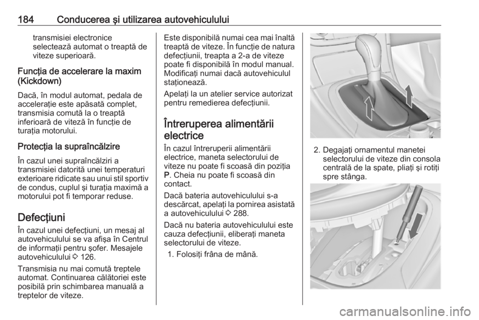 OPEL INSIGNIA 2017  Manual de utilizare (in Romanian) 184Conducerea şi utilizarea autovehicululuitransmisiei electronice
selectează automat o treaptă de
viteze superioară.
Funcţia de accelerare la maxim
(Kickdown)
Dacă, în modul automat, pedala de