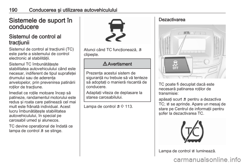 OPEL INSIGNIA 2017  Manual de utilizare (in Romanian) 190Conducerea şi utilizarea autovehicululuiSistemele de suport în
conducere
Sistemul de control altracţiunii
Sistemul de control al tracţiunii (TC)
este parte a sistemului de control electronic al