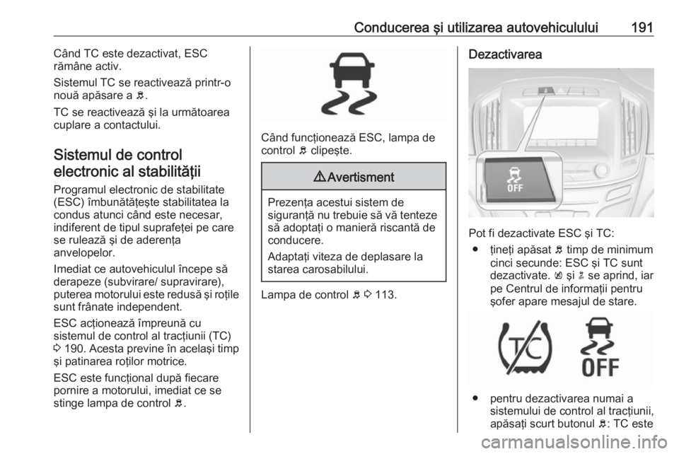 OPEL INSIGNIA 2017  Manual de utilizare (in Romanian) Conducerea şi utilizarea autovehiculului191Când TC este dezactivat, ESC
rămâne activ.
Sistemul TC se reactivează printr-o nouă apăsare a  b.
TC se reactivează şi la următoarea cuplare a cont
