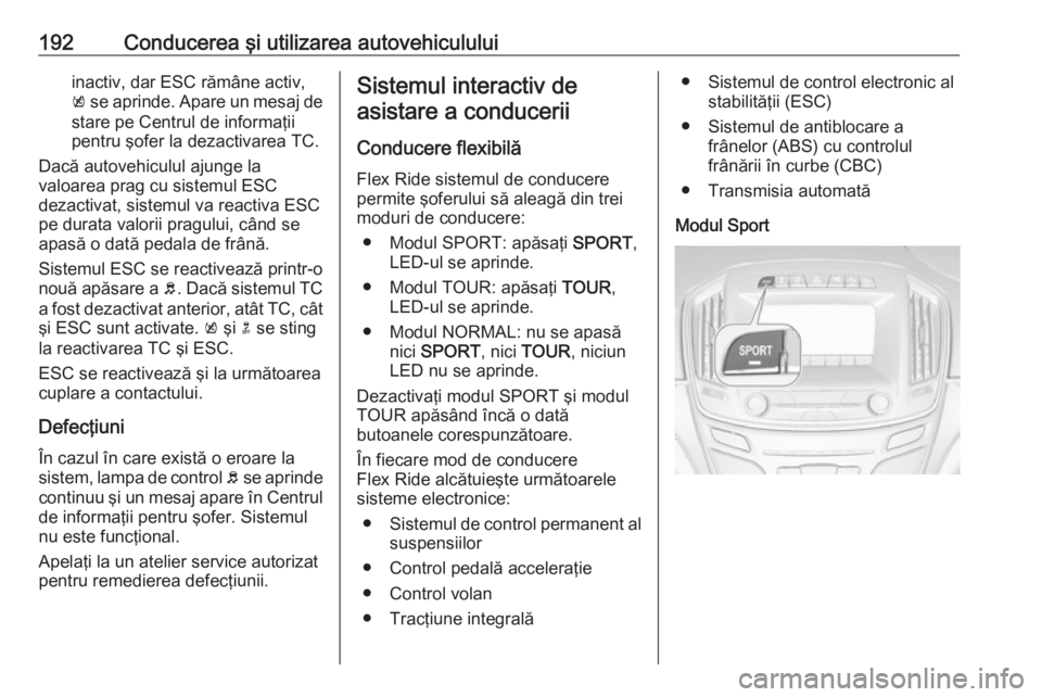OPEL INSIGNIA 2017  Manual de utilizare (in Romanian) 192Conducerea şi utilizarea autovehicululuiinactiv, dar ESC rămâne activ,
k  se aprinde. Apare un mesaj de
stare pe Centrul de informaţii
pentru şofer la dezactivarea TC.
Dacă autovehiculul ajun
