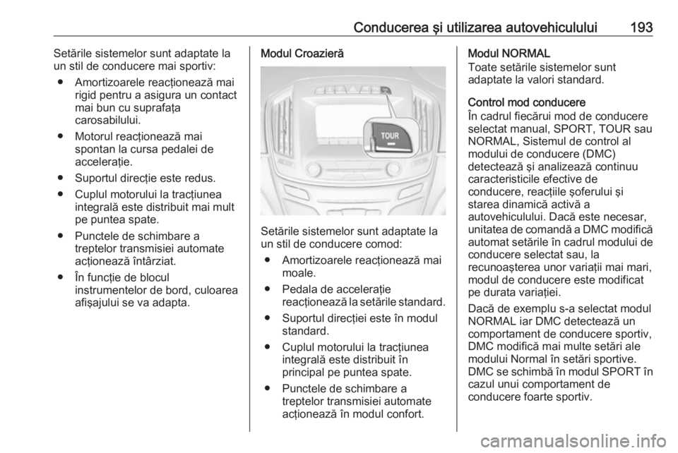 OPEL INSIGNIA 2017  Manual de utilizare (in Romanian) Conducerea şi utilizarea autovehiculului193Setările sistemelor sunt adaptate la
un stil de conducere mai sportiv:
● Amortizoarele reacţionează mai rigid pentru a asigura un contact
mai bun cu su