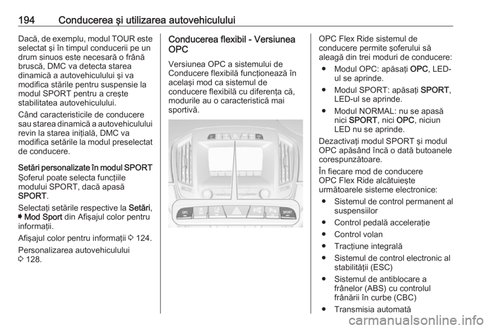 OPEL INSIGNIA 2017  Manual de utilizare (in Romanian) 194Conducerea şi utilizarea autovehicululuiDacă, de exemplu, modul TOUR este
selectat şi în timpul conducerii pe un
drum sinuos este necesară o frână
bruscă, DMC va detecta starea
dinamică a 