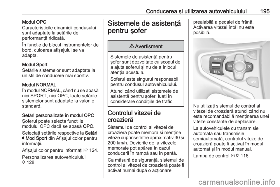 OPEL INSIGNIA 2017  Manual de utilizare (in Romanian) Conducerea şi utilizarea autovehiculului195Modul OPC
Caracteristicile dinamicii condusului
sunt adaptate la setările de
performanţă ridicată.
În funcţie de blocul instrumentelor de
bord, culoar
