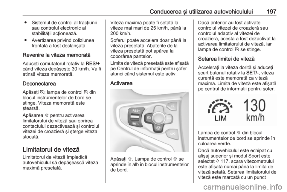 OPEL INSIGNIA 2017  Manual de utilizare (in Romanian) Conducerea şi utilizarea autovehiculului197● Sistemul de control al tracţiuniisau controlul electronic al
stabilităţii acţionează.
● Avertizarea privind coliziunea frontală a fost declanşa