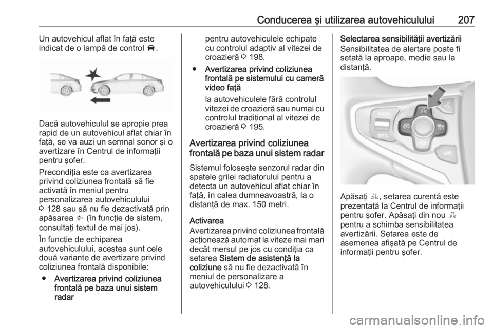 OPEL INSIGNIA 2017  Manual de utilizare (in Romanian) Conducerea şi utilizarea autovehiculului207Un autovehicul aflat în faţă este
indicat de o lampă de control  A.
Dacă autovehiculul se apropie prea
rapid de un autovehicul aflat chiar în
faţă, 