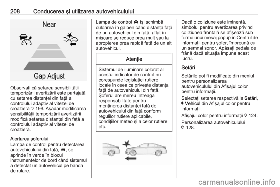 OPEL INSIGNIA 2017  Manual de utilizare (in Romanian) 208Conducerea şi utilizarea autovehiculului
Observaţi că setarea sensibilităţii
temporizării avertizării este partajată
cu setarea distanţei din faţă a
controlului adaptiv al vitezei de
cro