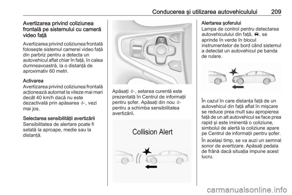 OPEL INSIGNIA 2017  Manual de utilizare (in Romanian) Conducerea şi utilizarea autovehiculului209Avertizarea privind coliziunea
frontală pe sistemului cu cameră
video faţă
Avertizarea privind coliziunea frontală
foloseşte sistemul camerei video fa