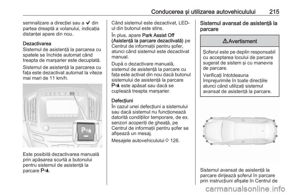 OPEL INSIGNIA 2017  Manual de utilizare (in Romanian) Conducerea şi utilizarea autovehiculului215semnalizare a direcţiei sau a 9 din
partea dreaptă a volanului, indicaţia
distanţei apare din nou.
Dezactivarea
Sistemul de asistenţă la parcarea cu
s