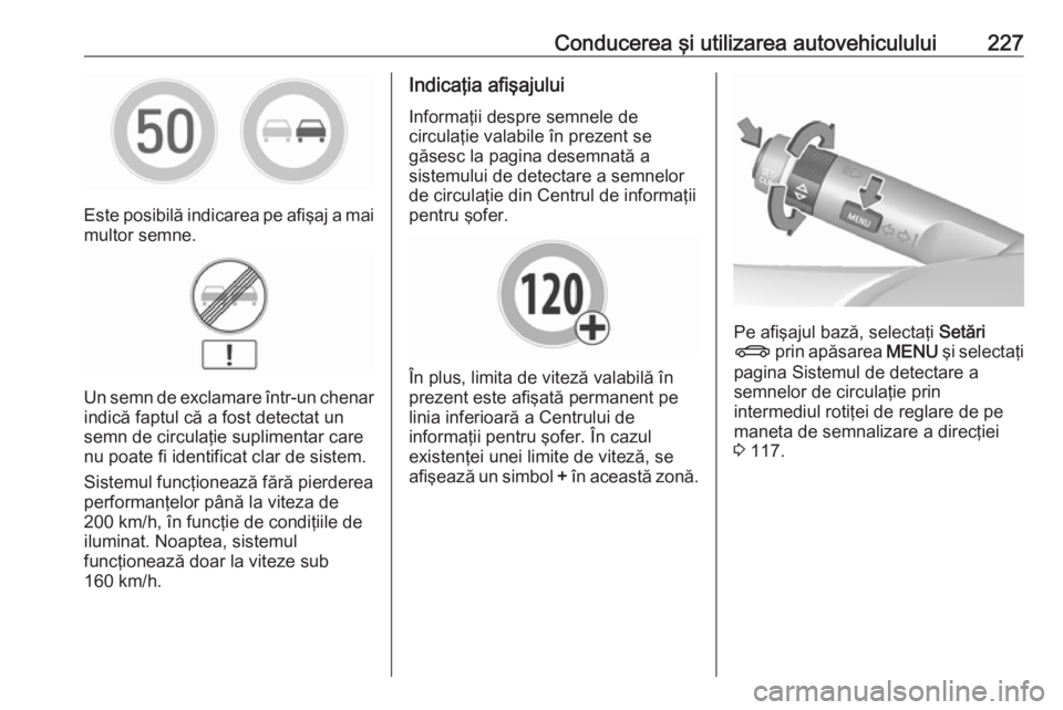 OPEL INSIGNIA 2017  Manual de utilizare (in Romanian) Conducerea şi utilizarea autovehiculului227
Este posibilă indicarea pe afişaj a maimultor semne.
Un semn de exclamare într-un chenarindică faptul că a fost detectat un
semn de circulaţie suplim