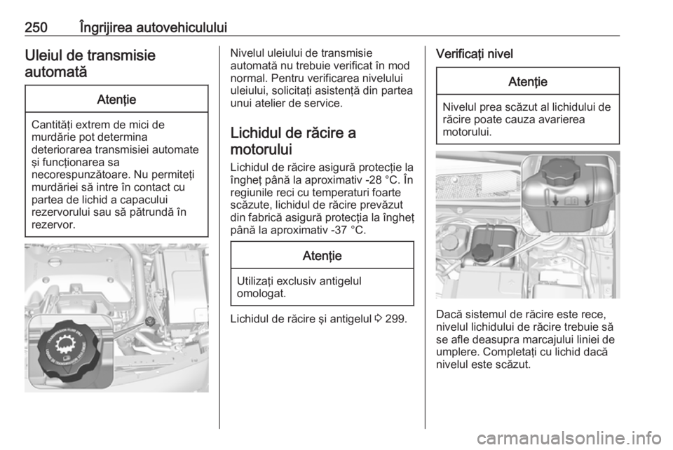 OPEL INSIGNIA 2017 Manual de utilizare (in Romanian) 250Îngrijirea autovehicululuiUleiul de transmisieautomatăAtenţie
Cantităţi extrem de mici de
murdărie pot determina
deteriorarea transmisiei automate şi funcţionarea sa
necorespunzătoare. Nu OPEL INSIGNIA 2017 Manual de utilizare (in Romanian) 250Îngrijirea autovehicululuiUleiul de transmisieautomatăAtenţie
Cantităţi extrem de mici de
murdărie pot determina
deteriorarea transmisiei automate şi funcţionarea sa
necorespunzătoare. Nu