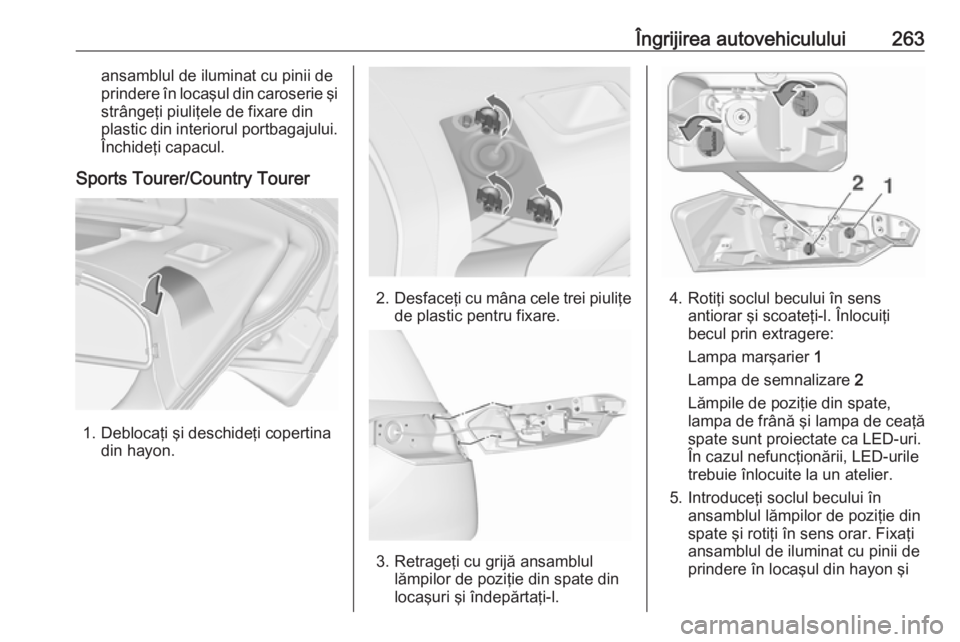 OPEL INSIGNIA 2017 Manual de utilizare (in Romanian) Îngrijirea autovehiculului263ansamblul de iluminat cu pinii de
prindere în locaşul din caroserie şi strângeţi piuliţele de fixare din
plastic din interiorul portbagajului.
Închideţi capacul.
OPEL INSIGNIA 2017 Manual de utilizare (in Romanian) Îngrijirea autovehiculului263ansamblul de iluminat cu pinii de
prindere în locaşul din caroserie şi strângeţi piuliţele de fixare din
plastic din interiorul portbagajului.
Închideţi capacul.