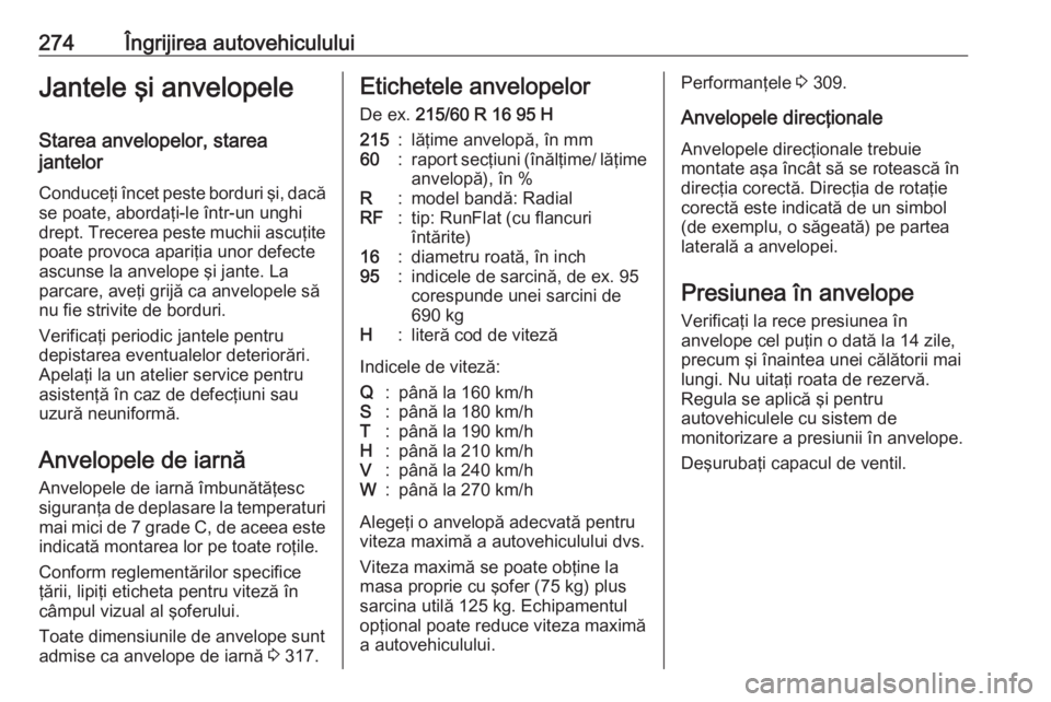 OPEL INSIGNIA 2017  Manual de utilizare (in Romanian) 274Îngrijirea autovehicululuiJantele şi anvelopeleStarea anvelopelor, starea
jantelor
Conduceţi încet peste borduri şi, dacăse poate, abordaţi-le într-un unghidrept. Trecerea peste muchii ascu