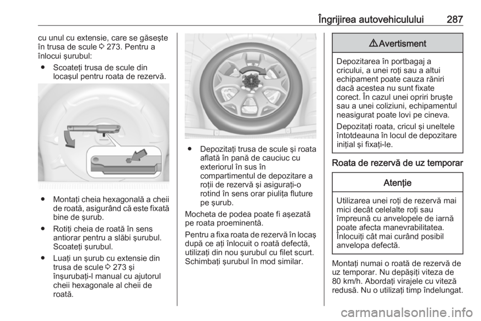 OPEL INSIGNIA 2017  Manual de utilizare (in Romanian) Îngrijirea autovehiculului287cu unul cu extensie, care se găseşte
în trusa de scule  3 273. Pentru a
înlocui şurubul:
● Scoateţi trusa de scule din locaşul pentru roata de rezervă.
●Monta