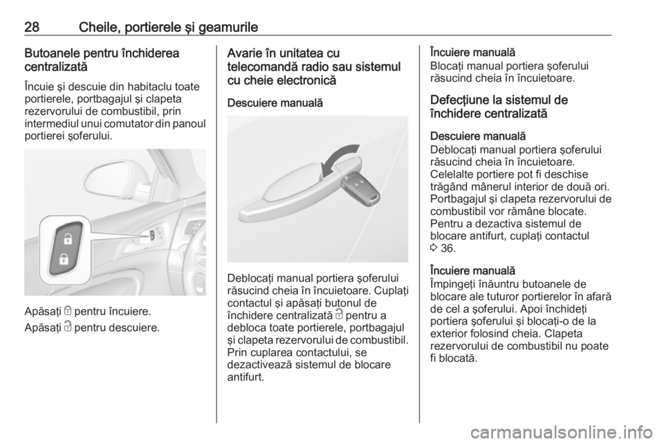 OPEL INSIGNIA 2017 Manual de utilizare (in Romanian) 28Cheile, portierele şi geamurileButoanele pentru închiderea
centralizată
Încuie şi descuie din habitaclu toate
portierele, portbagajul şi clapeta
rezervorului de combustibil, prin
intermediul u OPEL INSIGNIA 2017 Manual de utilizare (in Romanian) 28Cheile, portierele şi geamurileButoanele pentru închiderea
centralizată
Încuie şi descuie din habitaclu toate
portierele, portbagajul şi clapeta
rezervorului de combustibil, prin
intermediul u