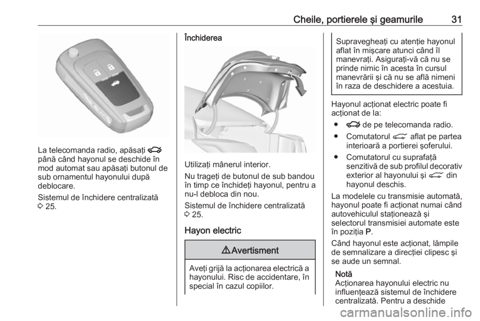 OPEL INSIGNIA 2017  Manual de utilizare (in Romanian) Cheile, portierele şi geamurile31
La telecomanda radio, apăsaţi x
până când hayonul se deschide în
mod automat sau apăsaţi butonul de
sub ornamentul hayonului după
deblocare.
Sistemul de în