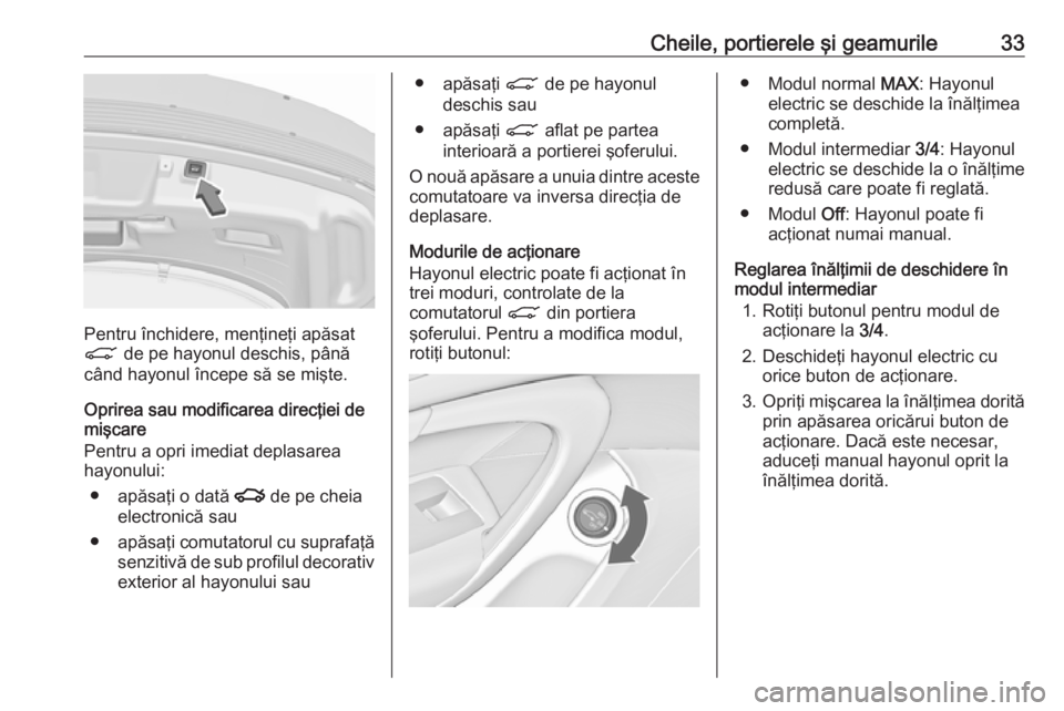 OPEL INSIGNIA 2017  Manual de utilizare (in Romanian) Cheile, portierele şi geamurile33
Pentru închidere, menţineţi apăsat
C  de pe hayonul deschis, până
când hayonul începe să se mişte.
Oprirea sau modificarea direcţiei de
mişcare
Pentru a 