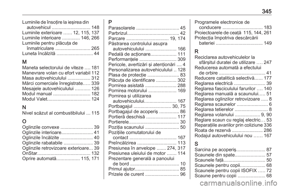 OPEL INSIGNIA 2017  Manual de utilizare (in Romanian) 345Luminile de însoţire la ieşirea dinautovehicul  ............................. 148
Luminile exterioare  ......12, 115, 137
Luminile interioare  .............146, 266
Luminile pentru plăcuţa de 