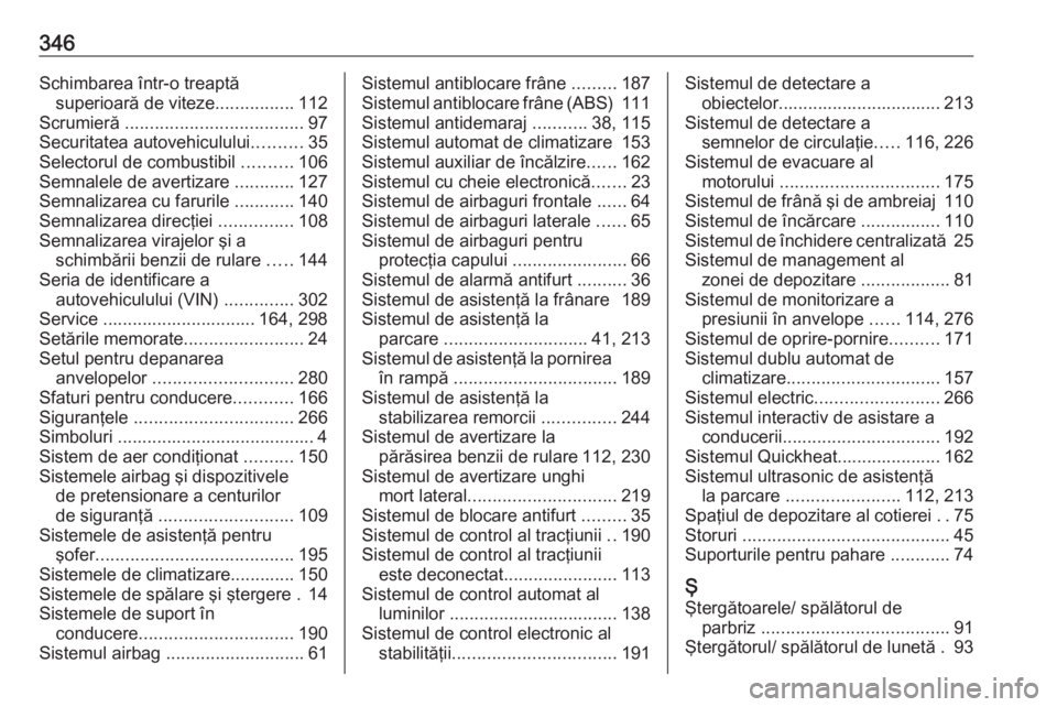 OPEL INSIGNIA 2017  Manual de utilizare (in Romanian) 346Schimbarea într-o treaptăsuperioară de viteze ................112
Scrumieră  .................................... 97
Securitatea autovehiculului ..........35
Selectorul de combustibil  ........
