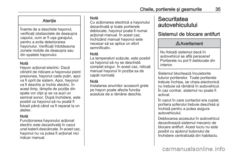 OPEL INSIGNIA 2017  Manual de utilizare (in Romanian) Cheile, portierele şi geamurile35Atenţie
Înainte de a deschide hayonul,
verificaţi obstacolele de deasupra
capului, cum ar fi uşa garajului,
pentru a evita deteriorarea
hayonului. Verificaţi în