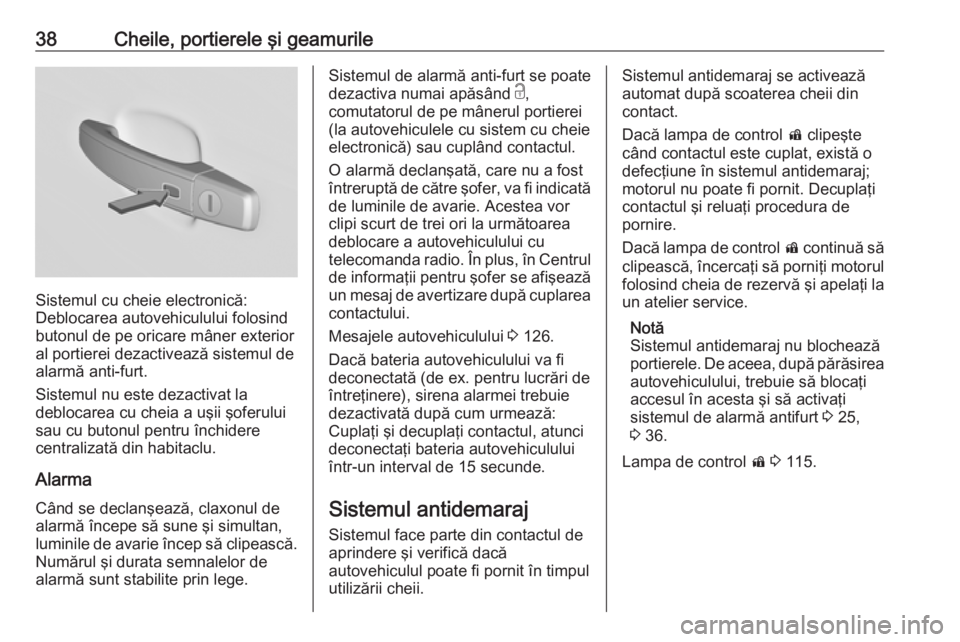 OPEL INSIGNIA 2017  Manual de utilizare (in Romanian) 38Cheile, portierele şi geamurile
Sistemul cu cheie electronică:
Deblocarea autovehiculului folosind
butonul de pe oricare mâner exterior
al portierei dezactivează sistemul de
alarmă anti-furt.
S