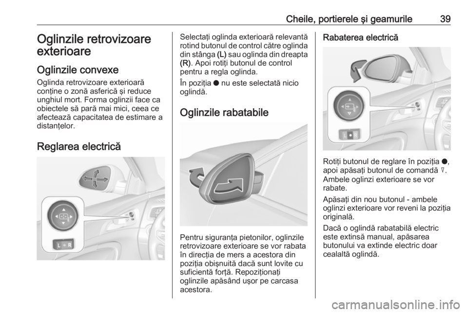 OPEL INSIGNIA 2017 Manual de utilizare (in Romanian) Cheile, portierele şi geamurile39Oglinzile retrovizoare
exterioare
Oglinzile convexe
Oglinda retrovizoare exterioară
conţine o zonă asferică şi reduce
unghiul mort. Forma oglinzii face ca
obiect OPEL INSIGNIA 2017 Manual de utilizare (in Romanian) Cheile, portierele şi geamurile39Oglinzile retrovizoare
exterioare
Oglinzile convexe
Oglinda retrovizoare exterioară
conţine o zonă asferică şi reduce
unghiul mort. Forma oglinzii face ca
obiect