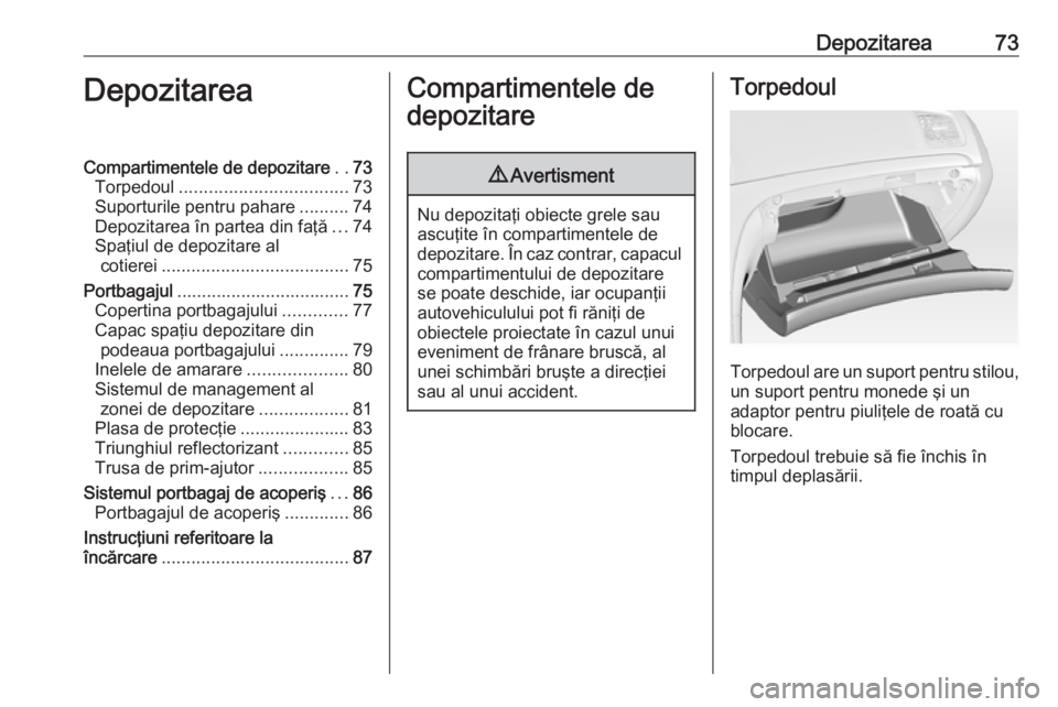 OPEL INSIGNIA 2017 Manual de utilizare (in Romanian) Depozitarea73DepozitareaCompartimentele de depozitare..73
Torpedoul .................................. 73
Suporturile pentru pahare ..........74
Depozitarea în partea din faţă ...74
Spaţiul de dep OPEL INSIGNIA 2017 Manual de utilizare (in Romanian) Depozitarea73DepozitareaCompartimentele de depozitare..73
Torpedoul .................................. 73
Suporturile pentru pahare ..........74
Depozitarea în partea din faţă ...74
Spaţiul de dep