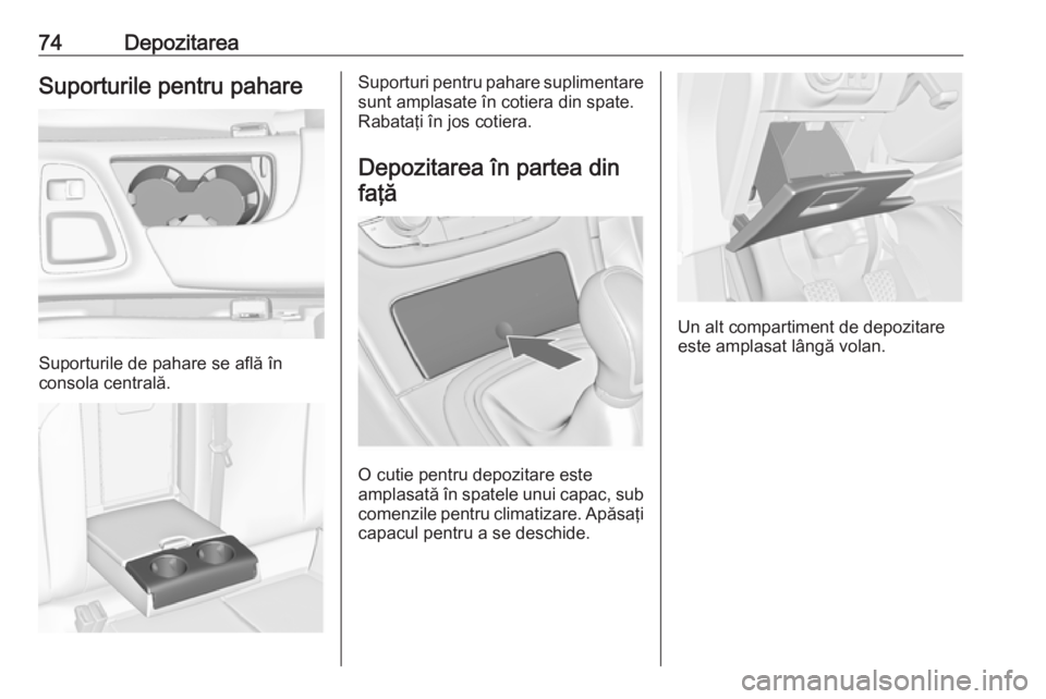 OPEL INSIGNIA 2017 Manual de utilizare (in Romanian) 74DepozitareaSuporturile pentru pahare
Suporturile de pahare se află în
consola centrală.
Suporturi pentru pahare suplimentare sunt amplasate în cotiera din spate.
Rabataţi în jos cotiera.
Depoz OPEL INSIGNIA 2017 Manual de utilizare (in Romanian) 74DepozitareaSuporturile pentru pahare
Suporturile de pahare se află în
consola centrală.
Suporturi pentru pahare suplimentare sunt amplasate în cotiera din spate.
Rabataţi în jos cotiera.
Depoz