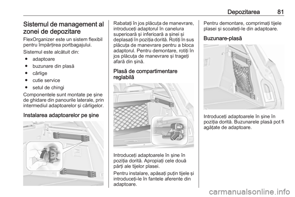OPEL INSIGNIA 2017 Manual de utilizare (in Romanian) Depozitarea81Sistemul de management alzonei de depozitare
FlexOrganizer este un sistem flexibil
pentru împărţirea portbagajului.
Sistemul este alcătuit din: ● adaptoare
● buzunare din plasă
OPEL INSIGNIA 2017 Manual de utilizare (in Romanian) Depozitarea81Sistemul de management alzonei de depozitare
FlexOrganizer este un sistem flexibil
pentru împărţirea portbagajului.
Sistemul este alcătuit din: ● adaptoare
● buzunare din plasă