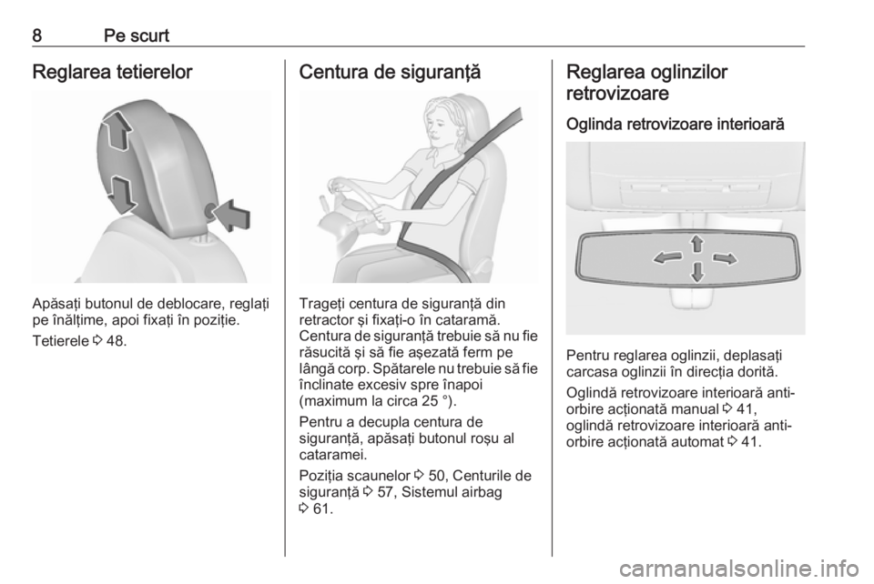 OPEL INSIGNIA 2017  Manual de utilizare (in Romanian) 8Pe scurtReglarea tetierelor
Apăsaţi butonul de deblocare, reglaţi
pe înălţime, apoi fixaţi în poziţie.
Tetierele  3 48.
Centura de siguranţă
Trageţi centura de siguranţă din
retractor �