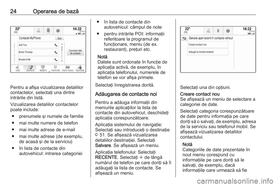 OPEL INSIGNIA BREAK 2017.5  Manual pentru sistemul Infotainment (in Romanian) 24Operarea de bază
Pentru a afişa vizualizarea detaliilor
contactelor, selectaţi una dintre
intrările din listă.
Vizualizarea detaliilor contactelor poate include:
● prenumele şi numele de fam