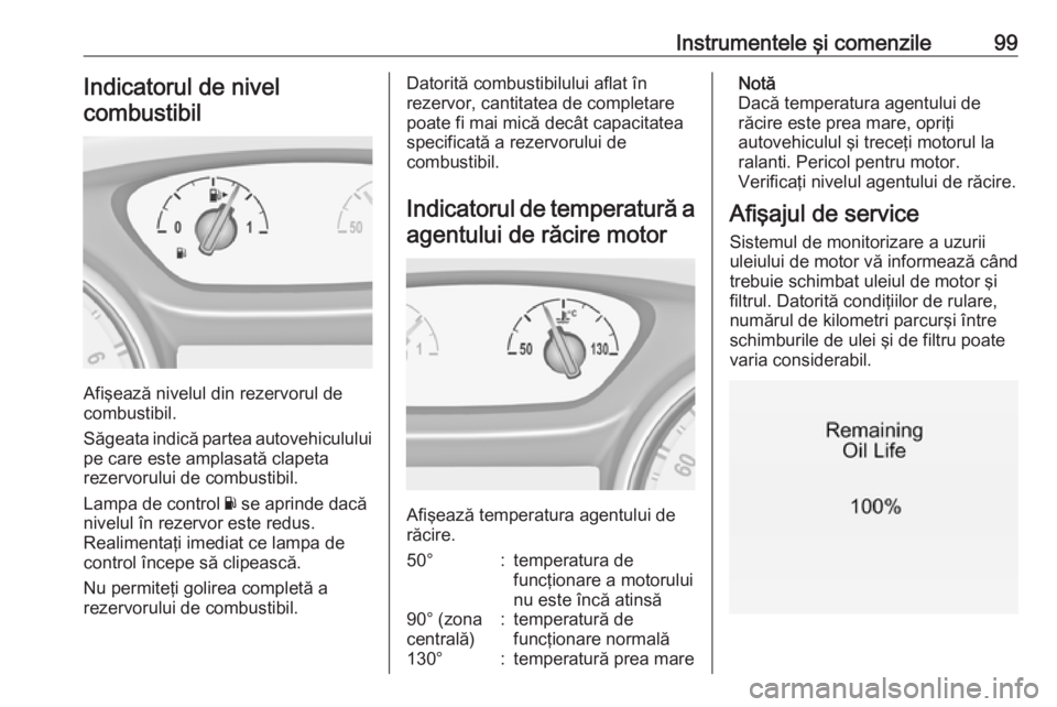 OPEL INSIGNIA BREAK 2017.5  Manual de utilizare (in Romanian) Instrumentele şi comenzile99Indicatorul de nivelcombustibil
Afişează nivelul din rezervorul de
combustibil.
Săgeata indică partea autovehiculului
pe care este amplasată clapeta
rezervorului de c