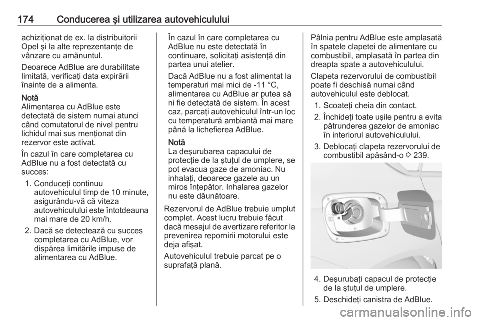 OPEL INSIGNIA BREAK 2017.5  Manual de utilizare (in Romanian) 174Conducerea şi utilizarea autovehicululuiachiziţionat de ex. la distribuitoriiOpel şi la alte reprezentanţe de
vânzare cu amănuntul.
Deoarece AdBlue are durabilitate
limitată, verificaţi dat