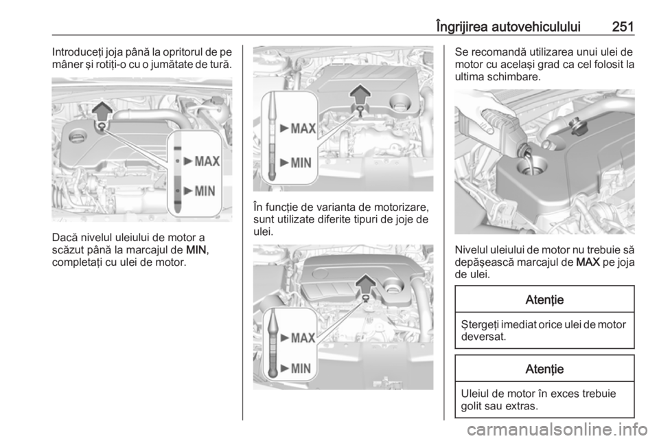 OPEL INSIGNIA BREAK 2017.5 Manual de utilizare (in Romanian) Îngrijirea autovehiculului251Introduceţi joja până la opritorul de pe
mâner şi rotiţi-o cu o jumătate de tură.
Dacă nivelul uleiului de motor a
scăzut până la marcajul de MIN,
completaţ OPEL INSIGNIA BREAK 2017.5 Manual de utilizare (in Romanian) Îngrijirea autovehiculului251Introduceţi joja până la opritorul de pe
mâner şi rotiţi-o cu o jumătate de tură.
Dacă nivelul uleiului de motor a
scăzut până la marcajul de MIN,
completaţ