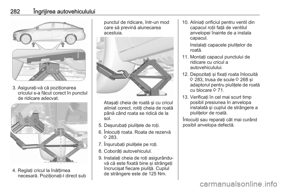OPEL INSIGNIA BREAK 2017.5 Manual de utilizare (in Romanian) 282Îngrijirea autovehiculului
3. Asiguraţi-vă că poziţionareacricului s-a făcut corect în punctulde ridicare adecvat.
4. Reglaţi cricul la înălţimea necesară. Poziţionaţi-l direct sub
pu OPEL INSIGNIA BREAK 2017.5 Manual de utilizare (in Romanian) 282Îngrijirea autovehiculului
3. Asiguraţi-vă că poziţionareacricului s-a făcut corect în punctulde ridicare adecvat.
4. Reglaţi cricul la înălţimea necesară. Poziţionaţi-l direct sub
pu